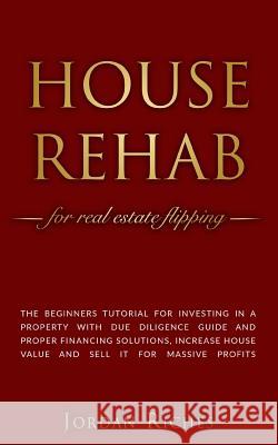 House Rehab: for Real Estate Flipping - The beginners tutorial for investing in a property with due diligence guide and proper fina Jordan Riches 9781072341826