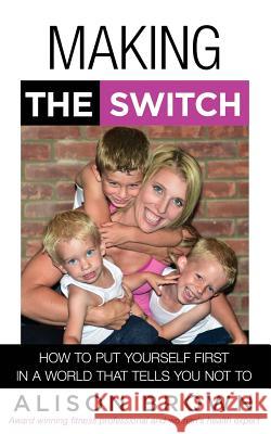 Making the Switch: How to Put Yourself First in a World That Tells You Not To Alison Brown 9781072364986