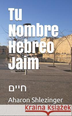 Tu Nombre Hebreo Jaim: חיים Shlezinger, Aharon 9781072378327 Independently Published