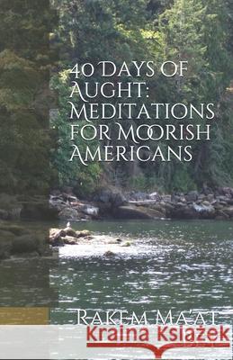40 Days of Aught: Meditations for Moorish Americans Rakem Maat Bey 9781072404224 Independently Published