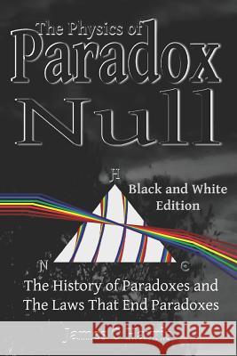 The Physics of Paradox Null: The History of Paradoxes and the Laws that End Paradoxes James O. Harris 9781072411697