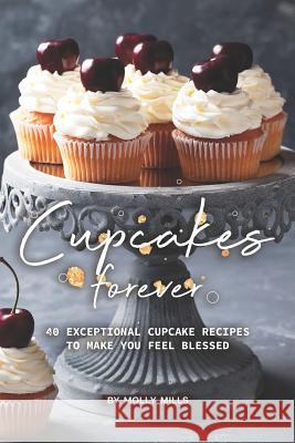 Cupcakes Forever: 40 Exceptional Cupcake Recipes to make you Feel Blessed Molly Mills 9781072435778 Independently Published