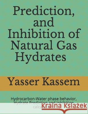 Prediction, and Inhibition of Natural Gas Hydrates: Hydrocarbon-Water phase behavior, Hydrate Prediction and Inhibition calculations Yasser Kassem 9781072447894 Independently Published