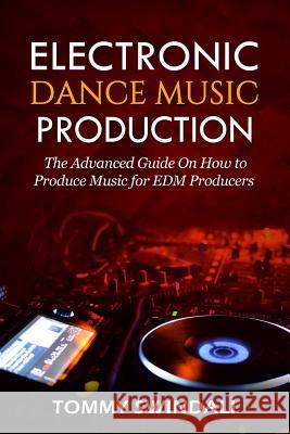 Electronic Dance Music Production: The Advanced Guide On How to Produce Music for EDM Producers Tommy Swindali 9781072450795 Independently Published