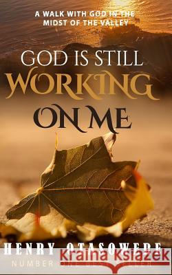 God is still working on me: A walk with God in the midst of the Valley Henry Otasowere 9781072458098 Independently Published