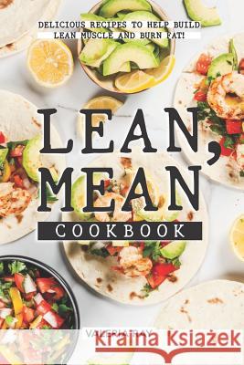 Lean, Mean Cookbook: Delicious Recipes to Help Build Lean Muscle and Burn Fat! Valeria Ray 9781072462712 Independently Published