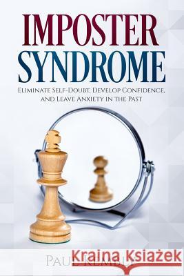 Imposter Syndrome: Eliminate Self-Doubt, Develop Confidence, and Leave Anxiety in the Past Paul Kembly 9781072465393 Independently Published