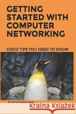 Getting Started With Computer Networking: Cisco Tips You Need To Know Peter Paskowsky 9781072468561 Independently Published