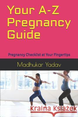 Your A-Z Pregnancy Guide: Pregnancy Checklist at Your Fingertips Madhukar Yadav 9781072474098