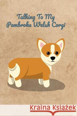 Talking To My Pembroke Welsh Corgi Peter Charles Bennett 9781072477617 Independently Published