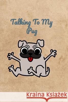 Talking To My Pug Peter Charles Bennett 9781072478980 Independently Published