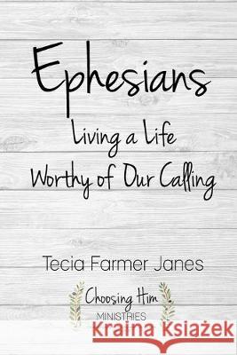 Ephesians: Living a Life Worthy of Our Calling Tecia Farmer Janes 9781072487296 Independently Published
