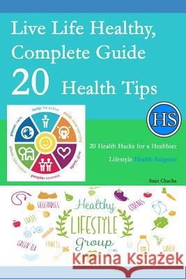 Live Life Healthy, Complete Guide 20 Health Tips: 20 Health Hacks for a Healthier Lifestyle - Health Surgeon Smit Chacha 9781072488125