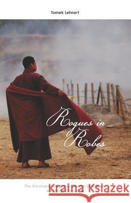 Rogues in Robes: The Karmapa Intrigue in Tibetan Buddhism: An Inside Chronicle Tomek Lehnert 9781072495475