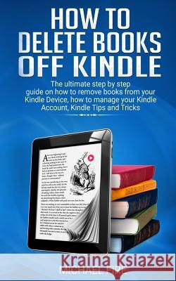 How to delete books off Kindle: The ultimate step by step guide on how to remove books from your Kindle Device, how to manage your Kindle Account, Kin Michael Fire 9781072497547 Independently Published