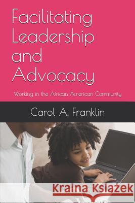 Facilitating Leadership and Advocacy: Working in the African American Community Carol Akins Franklin 9781072515906