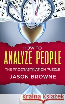 How to Analyze People: The Procrastination Puzzle Jason Browne 9781072547396 Independently Published