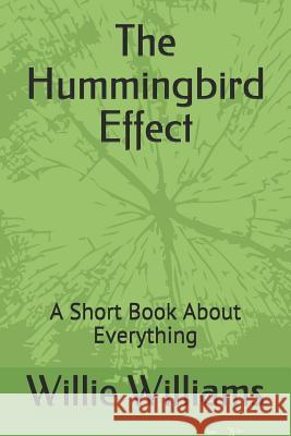 The Hummingbird Effect: A Short Book About Everything Willie Williams 9781072551089 Independently Published