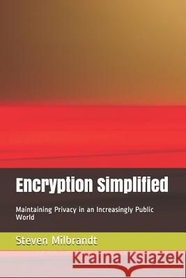 Encryption Simplified: Maintaining Privacy in an Increasingly Public World Steven Milbrandt 9781072560913 Independently Published