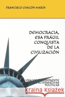 Democracia, ESA Frágil Conquista de la Civilización: Una Visión Diferente de Las Alternativas Políticas Chacon Marin, Francisco J. 9781072561224