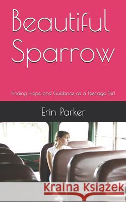 Beautiful Sparrow: Finding Hope and Guidance as a Teenage Girl Erin Parker 9781072561682