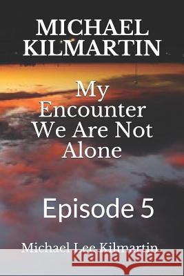 MICHAEL KILMARTIN My Encounter We Are Not Alone: Episode 5 Michael Lee Kilmartin 9781072565826 Independently Published