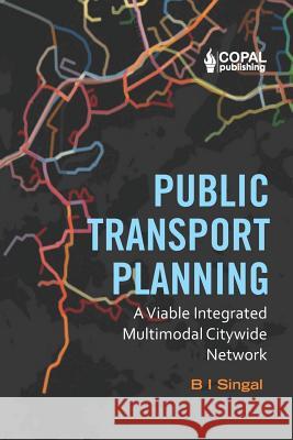 Public Transport Planning: A Viable Integrated Multimodal Citywide Network B. I. Singal 9781072579496 Independently Published