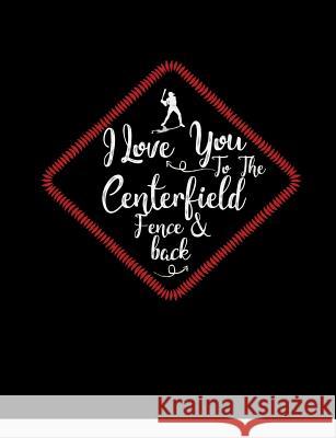 I Love You To The Centerfield Fence & Back: Baseball College Ruled Composition Notebook Baseball Notebooks 9781072599203 Independently Published