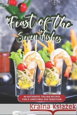 Feast of the Seven Fishes: 40 Authentic Italian Recipes for a Christmas Eve Tradition Valeria Ray 9781072623519 Independently Published