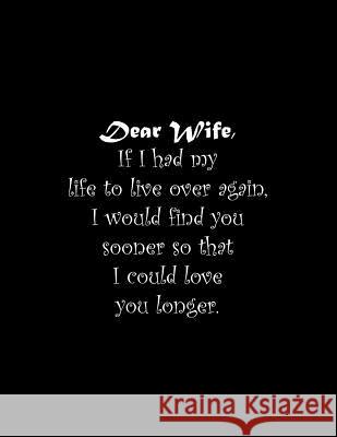 Dear Wife, If I had my life to live over again, I would find you sooner so that I could love you longer: Line Notebook Handwriting Practice Paper Work Tome Ryder 9781072624387 Independently Published