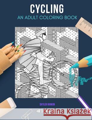 Cycling: AN ADULT COLORING BOOK: A Cycling Coloring Book For Adults Skyler Rankin 9781072626503