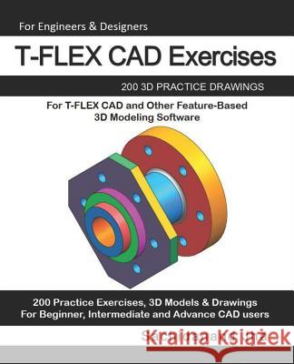 T-FLEX CAD Exercises: 200 3D Practice Drawings For T-FLEX CAD and Other Feature-Based 3D Modeling Software Sachidanand Jha 9781072633471 Independently Published