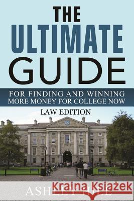 The Ultimate Guide for Finding and Winning More Money for College Now: Law Edition Ashley Hill 9781072640332 Independently Published