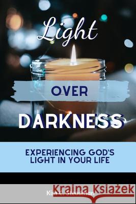 Light Over Darkness: Experiencing God's Light in Your Life Kim C. Steadman 9781072652144 Independently Published