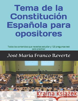 Tema de la Constitución Española para opositores: Todos los contenidos que necesitas estudiar y 125 preguntas test para practicar Franco Reverte, Jose Maria 9781072658191 Independently Published