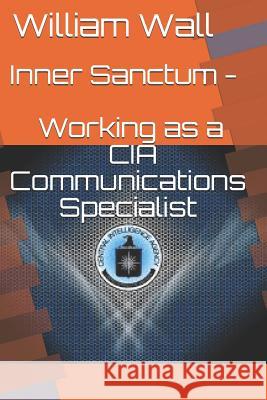 Inner Sanctum - Working as a CIA Communications Specialist William Wall 9781072659334