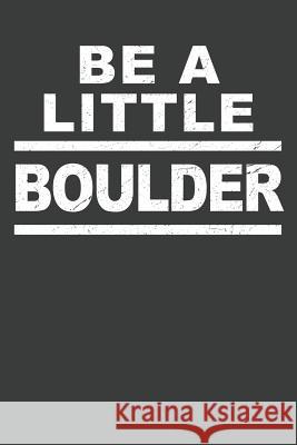 Be A Little Boulder: Rock Climbing Notebook 120 Pages (6 x 9) Best Bouldering Publications 9781072682394 Independently Published