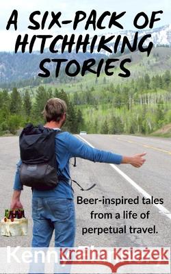 A Six-Pack of Hitchhhiking Stories: Beer-inspired tales from a life of perpetual travel Flannery, Kenny 9781072690153