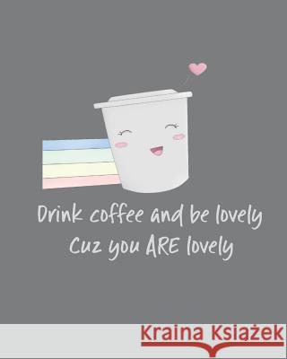 Drink Coffee and Be Lovely Cuz You ARE Lovely: Adorable Kawaii Pages for Sketching, Coloring, Imagining and Drawing Super Cute Things! Ella Dawn Creations 9781072690719 Independently Published