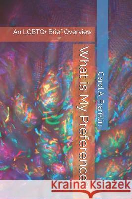 What is My Preference?: An LGBTQ+ Brief Overview Patshawna Faith Nickeo Carol Akins Franklin 9781072697657