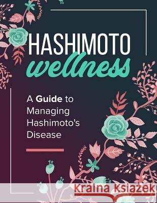 Hashimoto Wellness: A Guide to Managing Hashimoto's Disease Ange Byrne 9781072711582 Independently Published