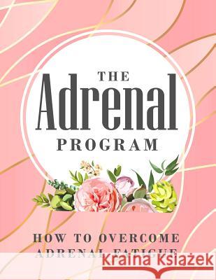 The Adrenal Program: How To Beat Adrenal Fatigue Ange Byrne 9781072712084