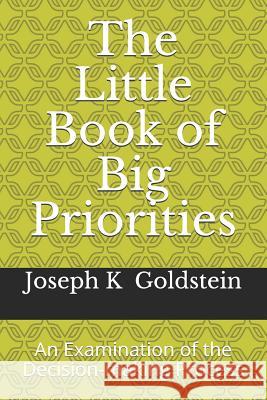 The Little Book of Big Priorities: An Examination of the Decision-making Process Joseph K. Goldstein 9781072712787 Independently Published