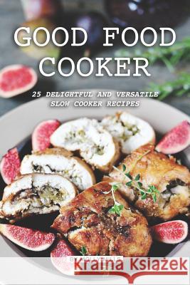 Good Food Cooker: 25 Delightful and Versatile Slow Cooker Recipes Molly Mills 9781072736608 Independently Published