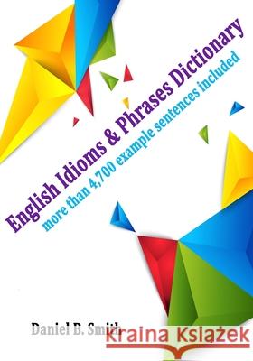 English Idioms & Phrases Dictionary Daniel B. Smith 9781072742692 Independently Published