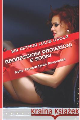 Regressioni Proiezioni e Sogni: Nella Terapia Della Sessualità Sir Arthur Louis O'Pola 9781072758082 Independently Published
