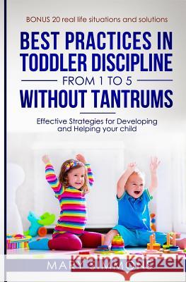 Best practices in Toddler Discipline from 1 to 5 without tantrums: Effective Strategies for Developing and Helping your Child Mary Simmons 9781072791942