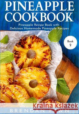 Pineapple Cookbook: Pineapple Recipe Book with Delicious Homemade Pineapple Recipes Brendan Fawn 9781072800170