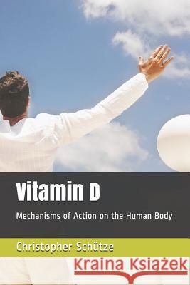 Vitamin D: Mechanisms of Action on the Human Body Christopher Schutze 9781072808985 Independently Published
