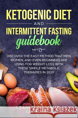 Ketogenic Diet and Intermittent Fasting Guidebook: Discover the Easy Method That Men, Women, and Even Beginners Are Using for Weight Loss With These S Liz Vogel Leanne Williams 9781072849698